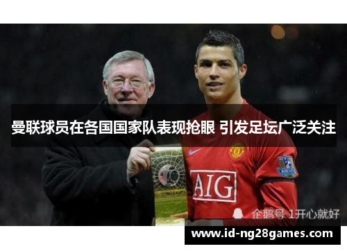 曼联球员在各国国家队表现抢眼 引发足坛广泛关注