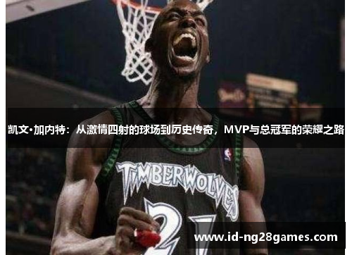凯文·加内特：从激情四射的球场到历史传奇，MVP与总冠军的荣耀之路