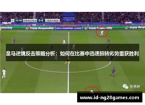 皇马逆境反击策略分析：如何在比赛中迅速扭转劣势重获胜利