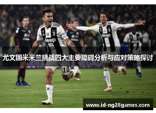 尤文国米米兰挑战四大主要障碍分析与应对策略探讨