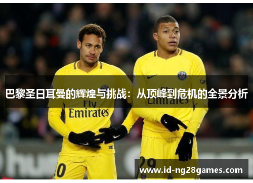 巴黎圣日耳曼的辉煌与挑战：从顶峰到危机的全景分析