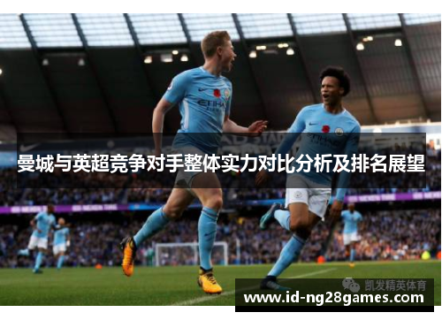 曼城与英超竞争对手整体实力对比分析及排名展望