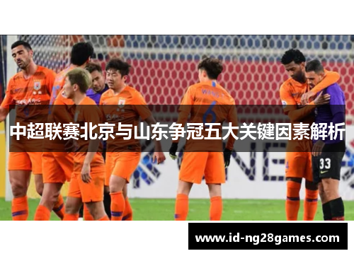 中超联赛北京与山东争冠五大关键因素解析
