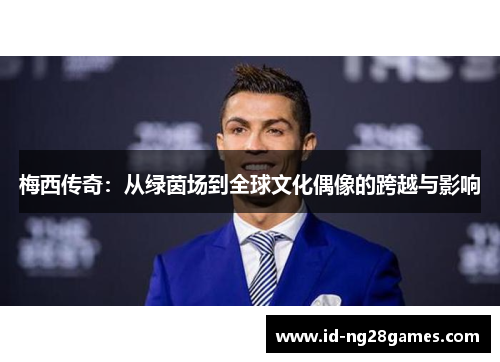 梅西传奇：从绿茵场到全球文化偶像的跨越与影响