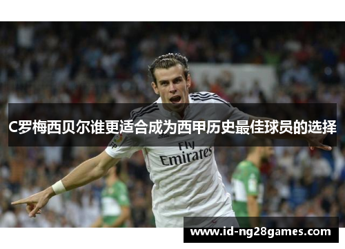 C罗梅西贝尔谁更适合成为西甲历史最佳球员的选择