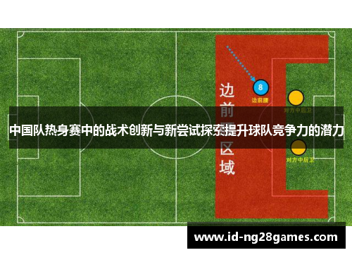 中国队热身赛中的战术创新与新尝试探索提升球队竞争力的潜力