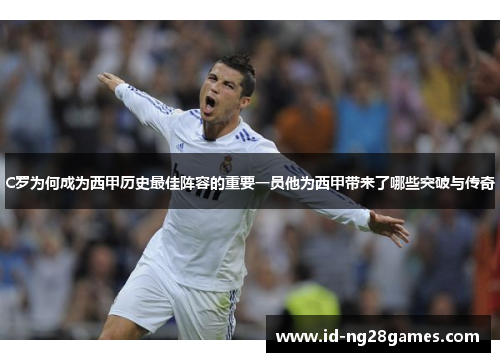 C罗为何成为西甲历史最佳阵容的重要一员他为西甲带来了哪些突破与传奇