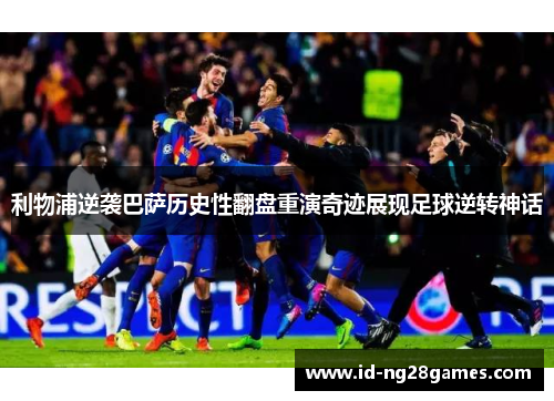 利物浦逆袭巴萨历史性翻盘重演奇迹展现足球逆转神话