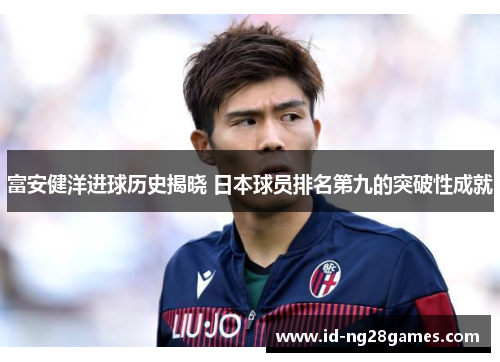 富安健洋进球历史揭晓 日本球员排名第九的突破性成就