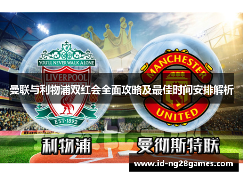 曼联与利物浦双红会全面攻略及最佳时间安排解析