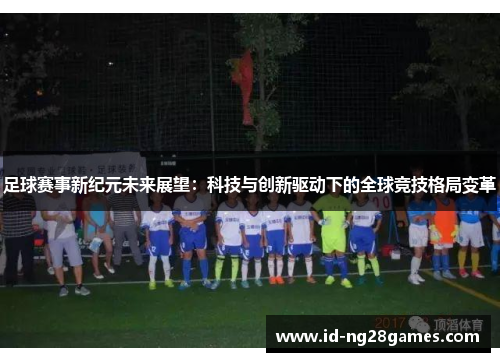 足球赛事新纪元未来展望：科技与创新驱动下的全球竞技格局变革