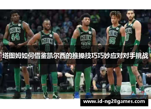 塔图姆如何借鉴凯尔西的推搡技巧巧妙应对对手挑战
