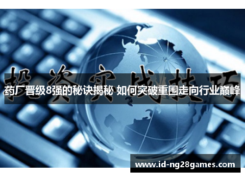 药厂晋级8强的秘诀揭秘 如何突破重围走向行业巅峰