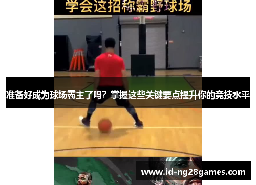准备好成为球场霸主了吗？掌握这些关键要点提升你的竞技水平