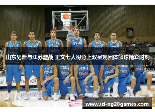 山东男篮与江苏激战 正文七人得分上双呈现团体篮球精彩时刻