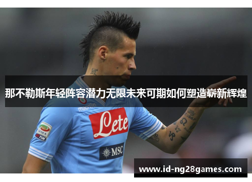 那不勒斯年轻阵容潜力无限未来可期如何塑造崭新辉煌