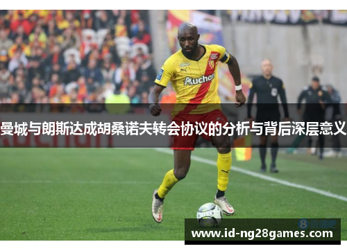 曼城与朗斯达成胡桑诺夫转会协议的分析与背后深层意义