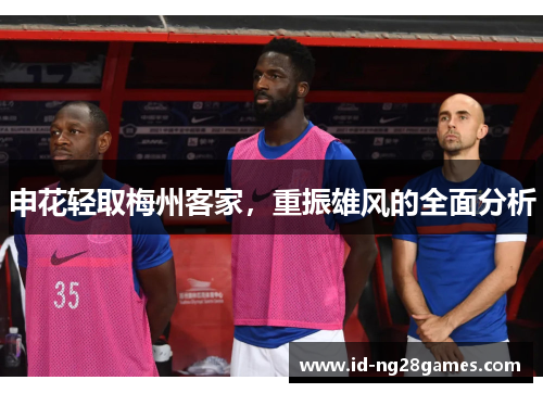 申花轻取梅州客家，重振雄风的全面分析