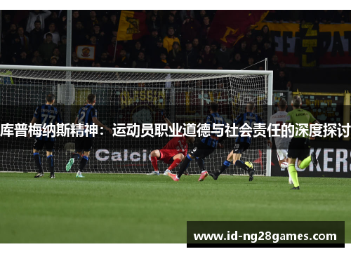 库普梅纳斯精神：运动员职业道德与社会责任的深度探讨