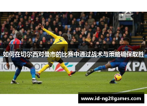 如何在切尔西对曼市的比赛中通过战术与策略确保取胜