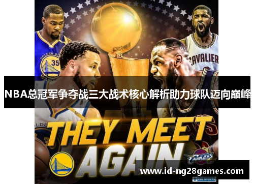 NBA总冠军争夺战三大战术核心解析助力球队迈向巅峰