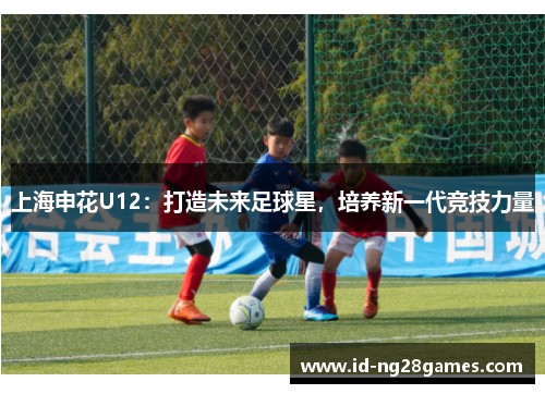上海申花U12：打造未来足球星，培养新一代竞技力量