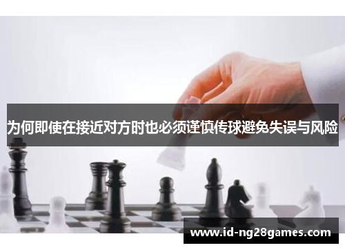 为何即使在接近对方时也必须谨慎传球避免失误与风险