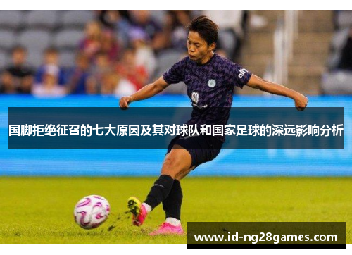 国脚拒绝征召的七大原因及其对球队和国家足球的深远影响分析