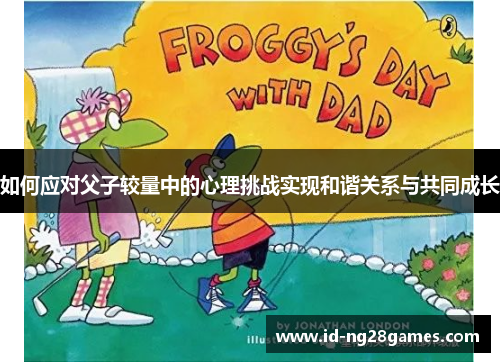 如何应对父子较量中的心理挑战实现和谐关系与共同成长