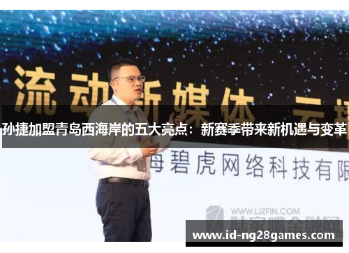 孙捷加盟青岛西海岸的五大亮点：新赛季带来新机遇与变革