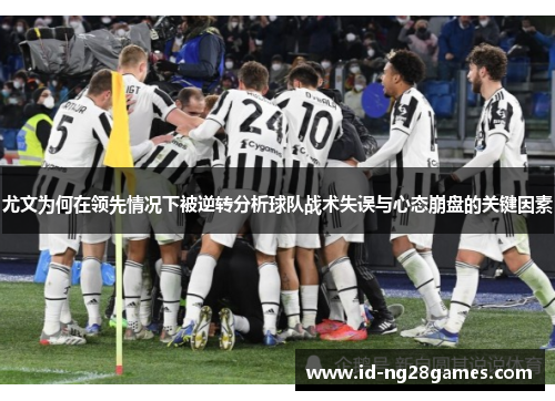 尤文为何在领先情况下被逆转分析球队战术失误与心态崩盘的关键因素