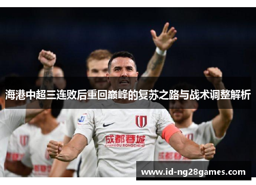 海港中超三连败后重回巅峰的复苏之路与战术调整解析