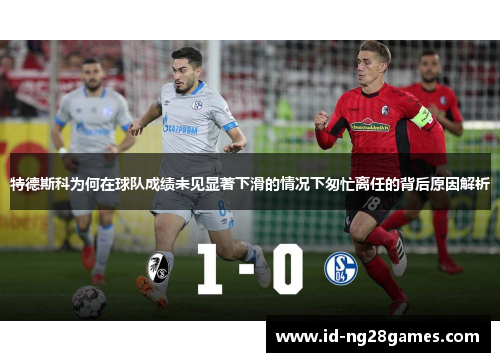 特德斯科为何在球队成绩未见显著下滑的情况下匆忙离任的背后原因解析