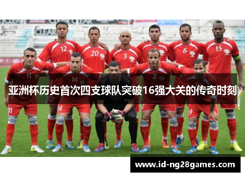 亚洲杯历史首次四支球队突破16强大关的传奇时刻