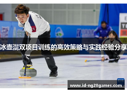 冰壶混双项目训练的高效策略与实践经验分享