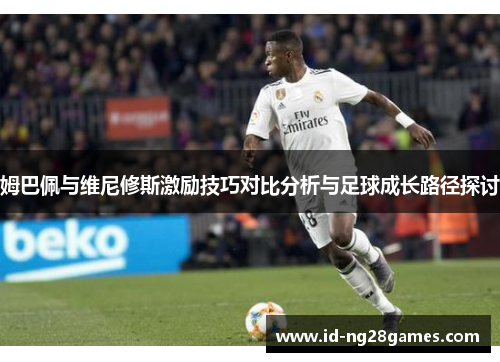 姆巴佩与维尼修斯激励技巧对比分析与足球成长路径探讨