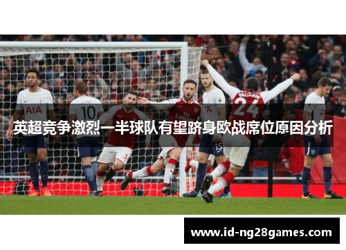 英超竞争激烈一半球队有望跻身欧战席位原因分析