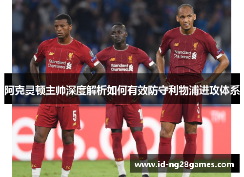 阿克灵顿主帅深度解析如何有效防守利物浦进攻体系