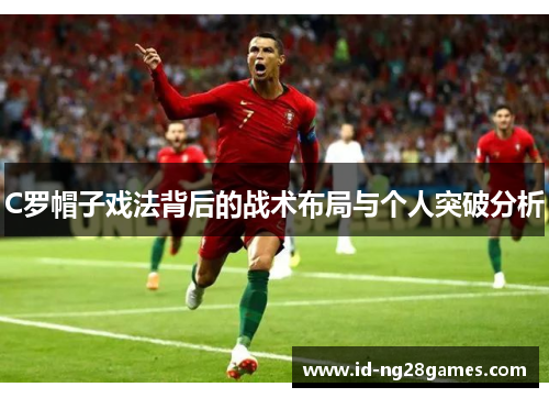 C罗帽子戏法背后的战术布局与个人突破分析