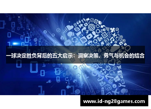 一球决定胜负背后的五大启示：洞察决策、勇气与机会的结合