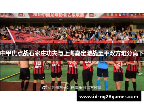 中甲焦点战石家庄功夫与上海嘉定激战至平双方难分高下