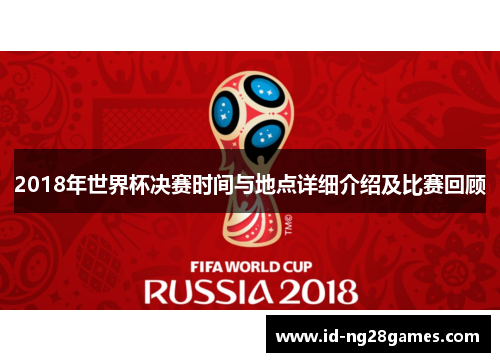 2018年世界杯决赛时间与地点详细介绍及比赛回顾