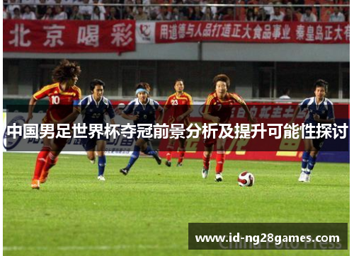 中国男足世界杯夺冠前景分析及提升可能性探讨
