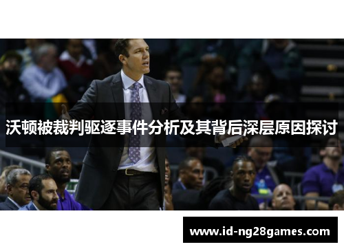 沃顿被裁判驱逐事件分析及其背后深层原因探讨