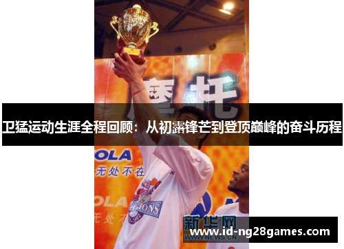 卫猛运动生涯全程回顾：从初露锋芒到登顶巅峰的奋斗历程