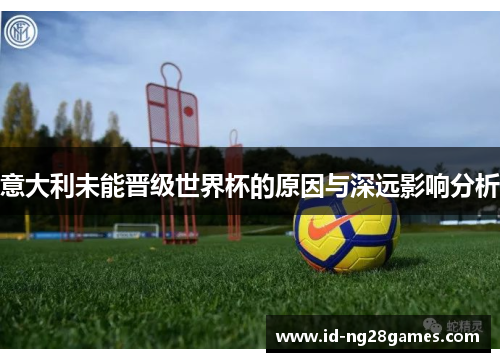 意大利未能晋级世界杯的原因与深远影响分析