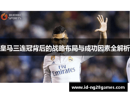皇马三连冠背后的战略布局与成功因素全解析