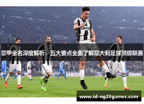 意甲全名深度解析：五大要点全面了解意大利足球顶级联赛