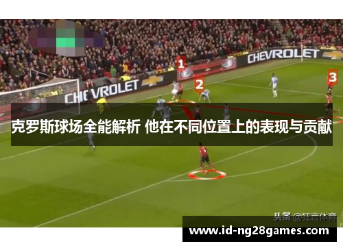 克罗斯球场全能解析 他在不同位置上的表现与贡献