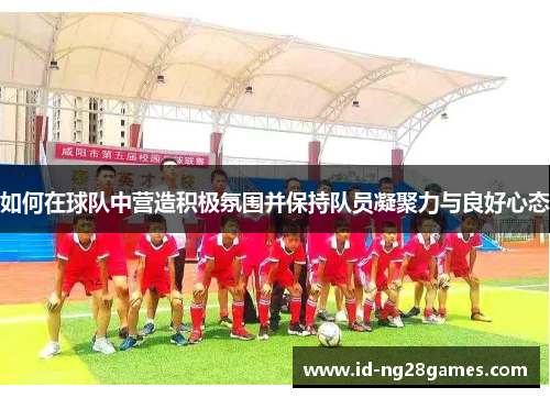 如何在球队中营造积极氛围并保持队员凝聚力与良好心态